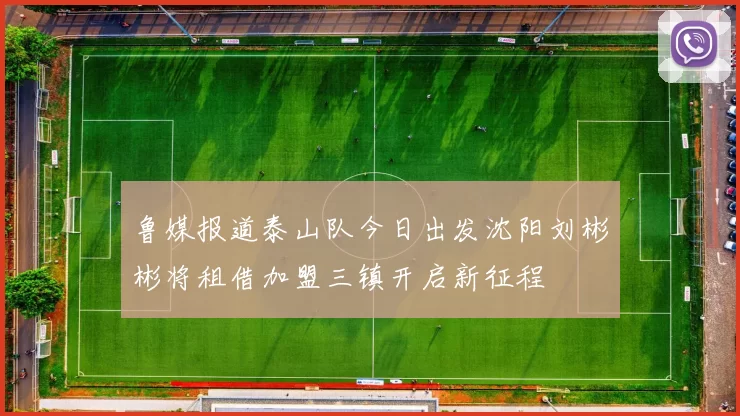 鲁媒报道泰山队今日出发沈阳刘彬彬将租借加盟三镇开启新征程