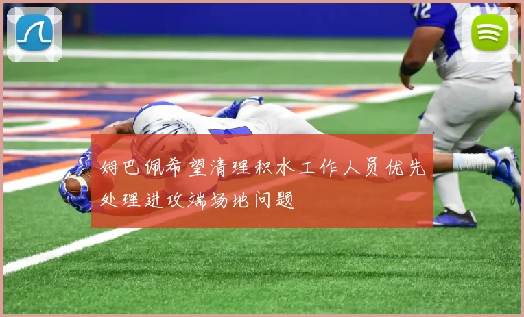 姆巴佩希望清理积水工作人员优先处理进攻端场地问题