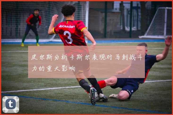 皮尔斯分析卡斯尔表现对马刺战斗力的重大影响